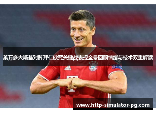 莱万多夫斯基对阵拜仁欧冠关键战表现全景回顾情绪与技术双重解读