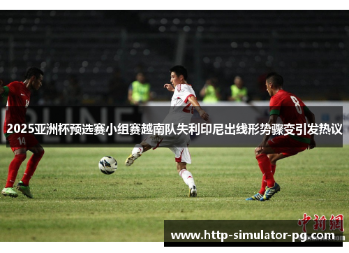 2025亚洲杯预选赛小组赛越南队失利印尼出线形势骤变引发热议