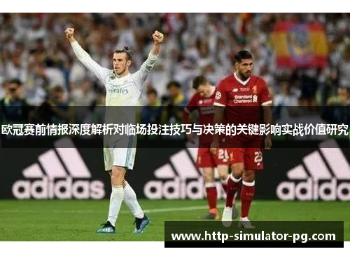 欧冠赛前情报深度解析对临场投注技巧与决策的关键影响实战价值研究