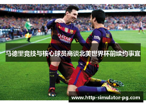 马德里竞技与核心球员商谈北美世界杯前续约事宜