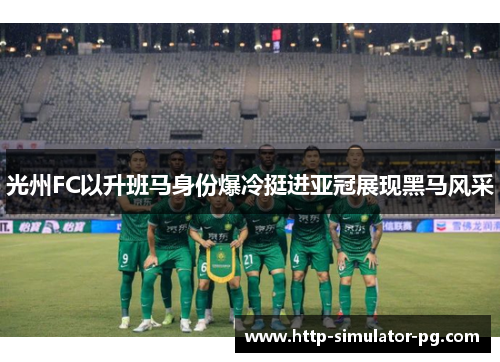 光州FC以升班马身份爆冷挺进亚冠展现黑马风采
