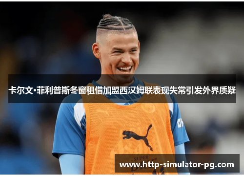 卡尔文·菲利普斯冬窗租借加盟西汉姆联表现失常引发外界质疑