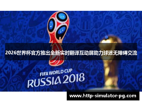 2026世界杯官方推出全新实时翻译互动屏助力球迷无障碍交流 2026世界杯官方推出全新实时翻译互动屏助力球迷无障碍交流