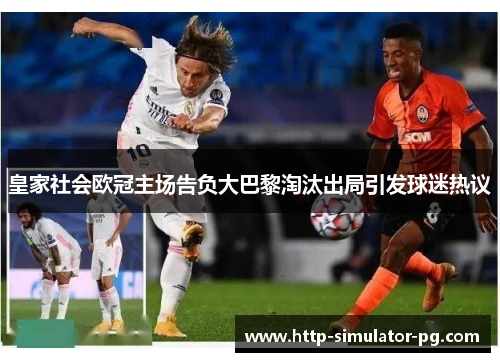 皇家社会欧冠主场告负大巴黎淘汰出局引发球迷热议 皇家社会欧冠主场告负大巴黎淘汰出局引发球迷热议